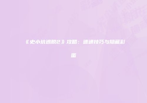 《史小坑逃脱2》攻略：速通技巧与隐藏彩蛋