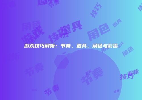 游戏技巧解析：节奏、道具、角色与彩蛋