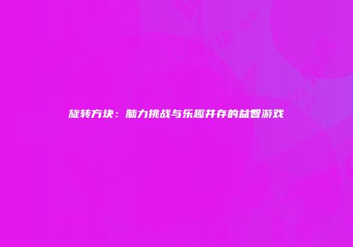 旋转方块：脑力挑战与乐趣并存的益智游戏