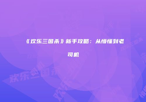 《欢乐三国杀》新手攻略：从懵懂到老司机