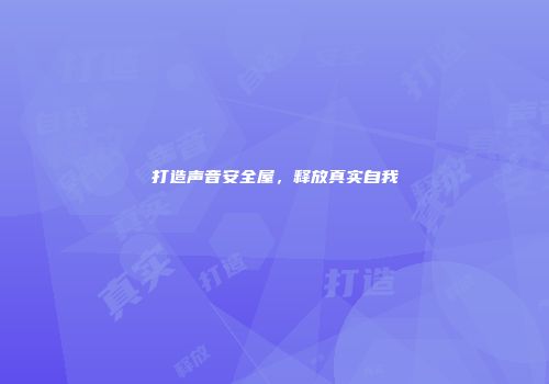 打造声音安全屋，释放真实自我