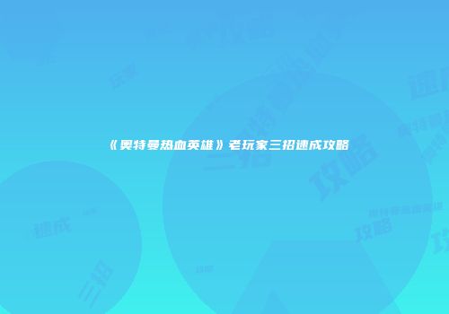 《奥特曼热血英雄》老玩家三招速成攻略