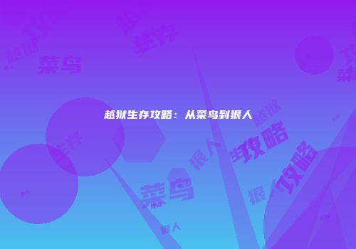 越狱生存攻略：从菜鸟到狠人