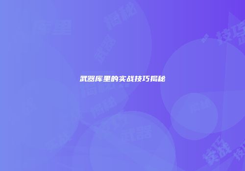 武器库里的实战技巧揭秘