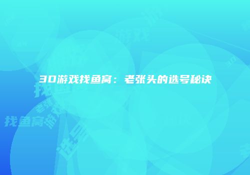 3D游戏找鱼窝：老张头的选号秘诀