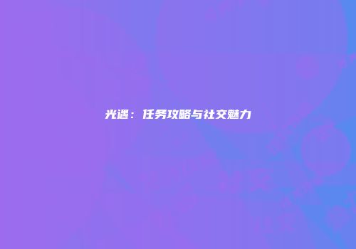 光遇：任务攻略与社交魅力