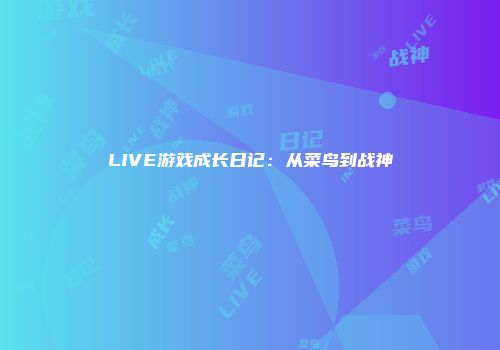 LIVE游戏成长日记：从菜鸟到战神