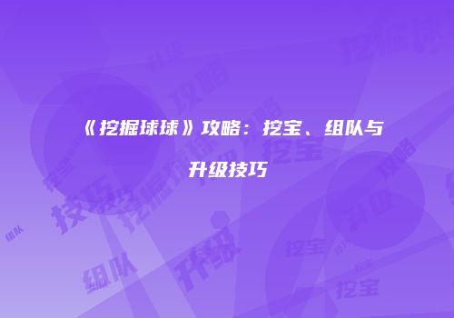 《挖掘球球》攻略：挖宝、组队与升级技巧