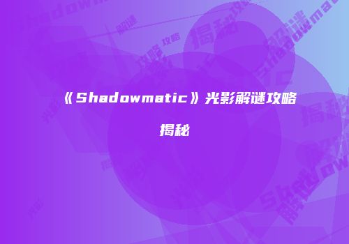 《Shadowmatic》光影解谜攻略揭秘