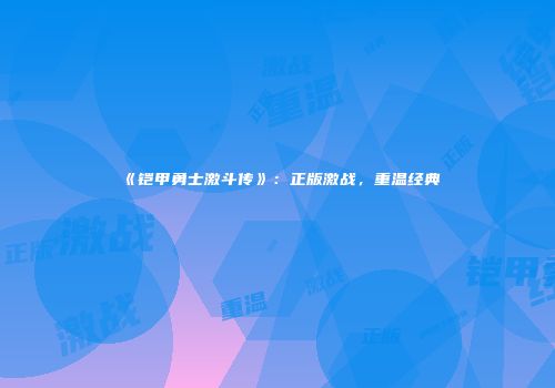 《铠甲勇士激斗传》：正版激战，重温经典