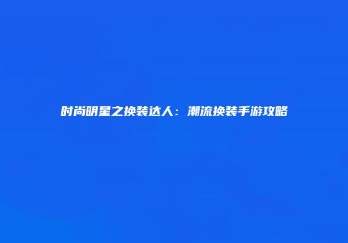 时尚明星之换装达人：潮流换装手游攻略