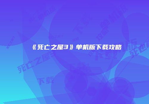 《死亡之屋3》单机版下载攻略