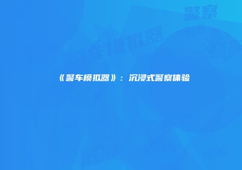 《警车模拟器》：沉浸式警察体验