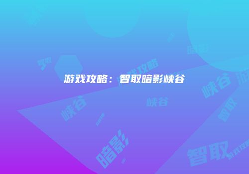 游戏攻略：智取暗影峡谷