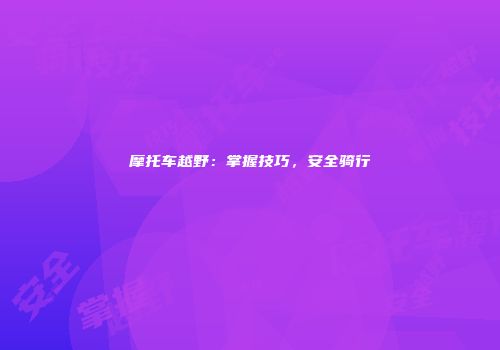 摩托车越野:掌握技巧,安全骑行