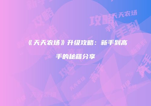 《天天农场》升级攻略：新手到高手的秘籍分享