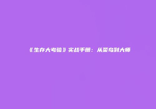 《生存大考验》实战手册：从菜鸟到大师