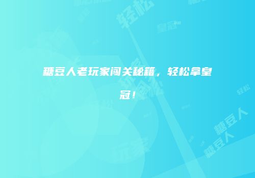 糖豆人老玩家闯关秘籍，轻松拿皇冠！