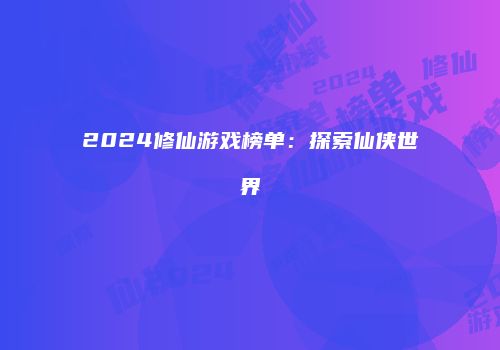 2024修仙游戏榜单：探索仙侠世界