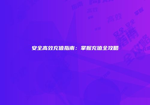 安全高效充值指南：掌握充值全攻略