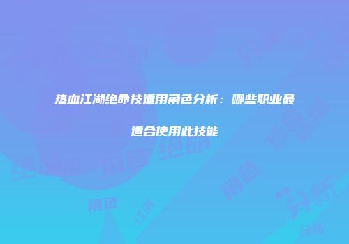 热血江湖绝命技适用角色分析：哪些职业最适合使用此技能