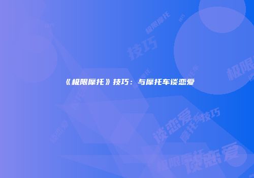 《极限摩托》技巧：与摩托车谈恋爱