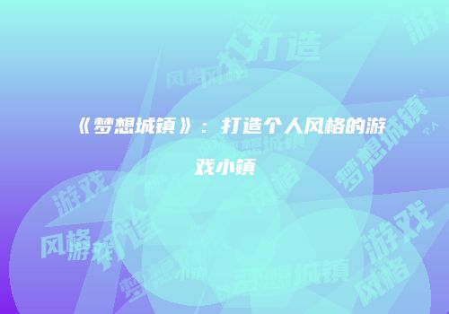 《梦想城镇》：打造个人风格的游戏小镇