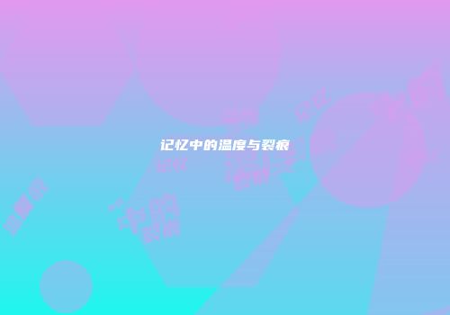 记忆中的温度与裂痕
