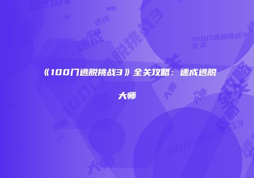 《100门逃脱挑战3》全关攻略：速成逃脱大师