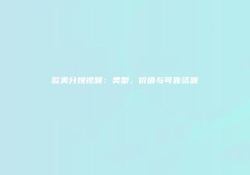 欧美分娩视频：类型、价值与可靠资源