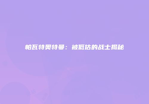 帕瓦特奥特曼:被低估的战士揭秘