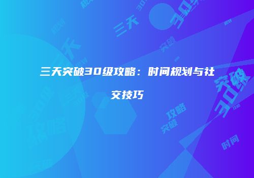 三天突破30级攻略：时间规划与社交技巧