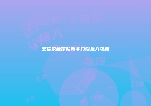 王者荣耀体验服零门槛进入攻略