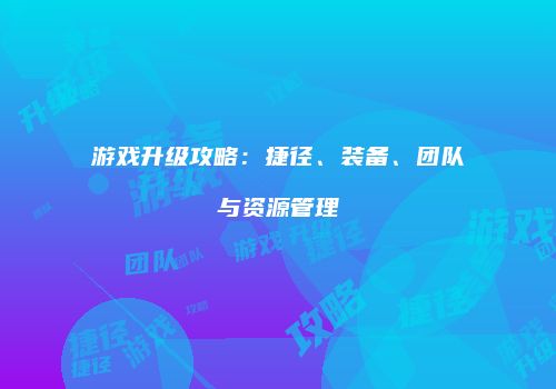 游戏升级攻略：捷径、装备、团队与资源管理