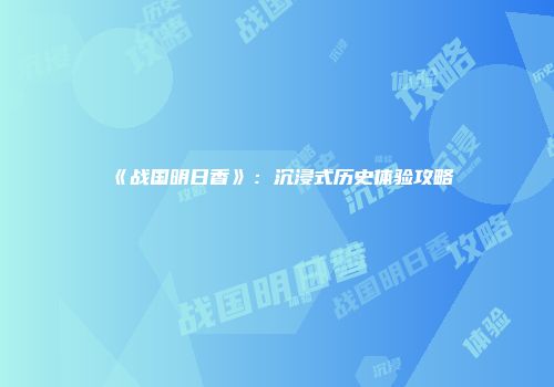 《战国明日香》：沉浸式历史体验攻略