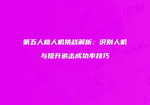 第五人格人机挑战解析：识别人机与提升追击成功率技巧