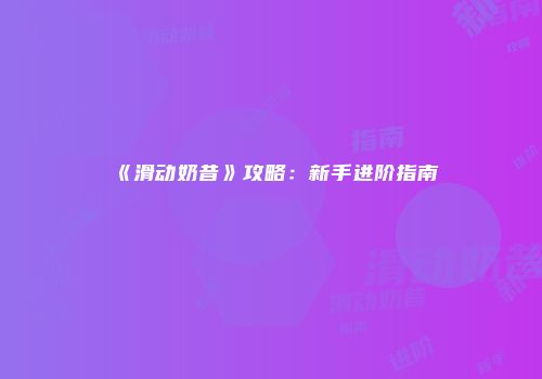 《滑动奶昔》攻略：新手进阶指南