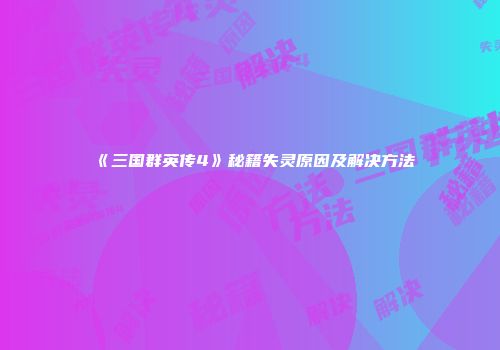 《三国群英传4》秘籍失灵原因及解决方法