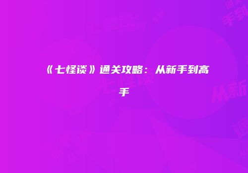 《七怪谈》通关攻略：从新手到高手