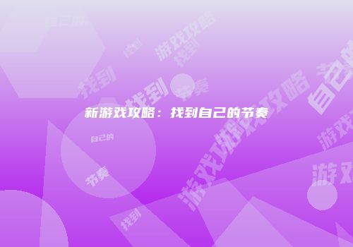 新游戏攻略：找到自己的节奏