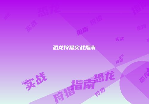 恐龙狩猎实战指南