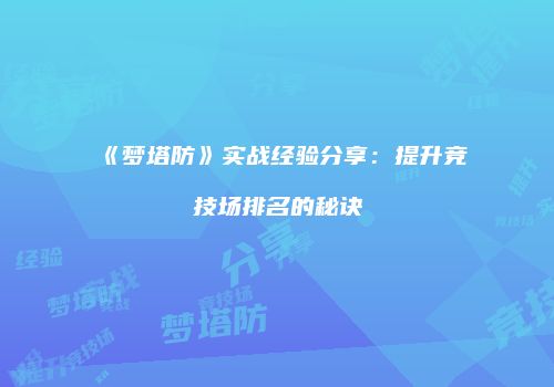 《梦塔防》实战经验分享：提升竞技场排名的秘诀