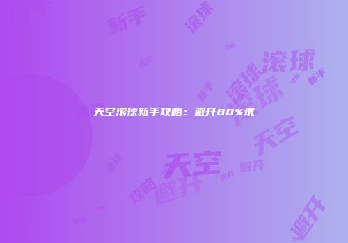 天空滚球新手攻略：避开80%坑