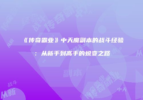《传奇霸业》中天魔副本的战斗经验：从新手到高手的蜕变之路