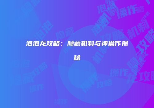 泡泡龙攻略：隐藏机制与神操作揭秘