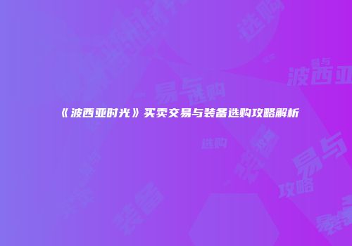《波西亚时光》买卖交易与装备选购攻略解析