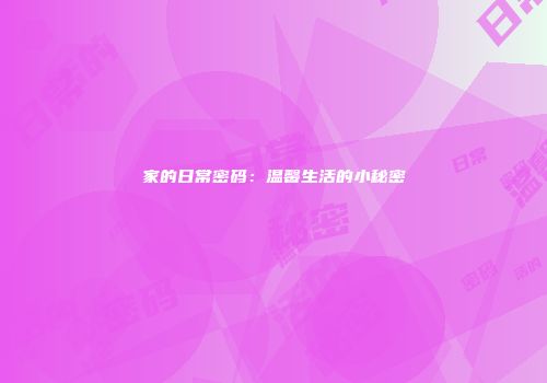 家的日常密码：温馨生活的小秘密