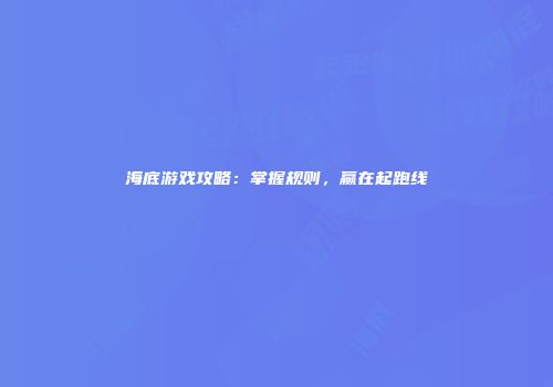 海底游戏攻略：掌握规则，赢在起跑线