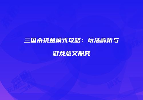 三国杀抗金模式攻略：玩法解析与游戏意义探究