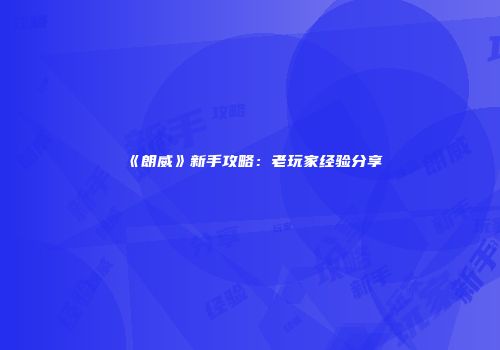 《朗威》新手攻略:老玩家经验分享